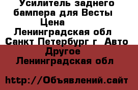 Усилитель заднего бампера для Весты › Цена ­ 200 - Ленинградская обл., Санкт-Петербург г. Авто » Другое   . Ленинградская обл.